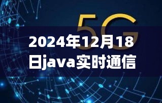 揭秘Java实时通信新纪元，跃动未来的智能交互体验讲解（2024年12月18日）