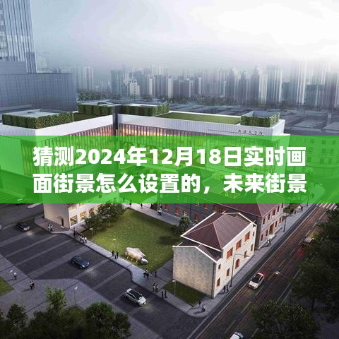 未来街景揭秘，2024年12月18日实时画面街景设置全面解析与预测