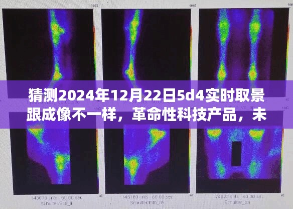 革命性科技产品重塑视觉体验，未来视界实时5D4成像系统预测与展望（2024年12月22日）