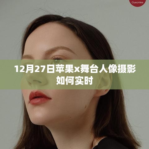 苹果X舞台人像摄影实时拍摄技巧，12月27日指南