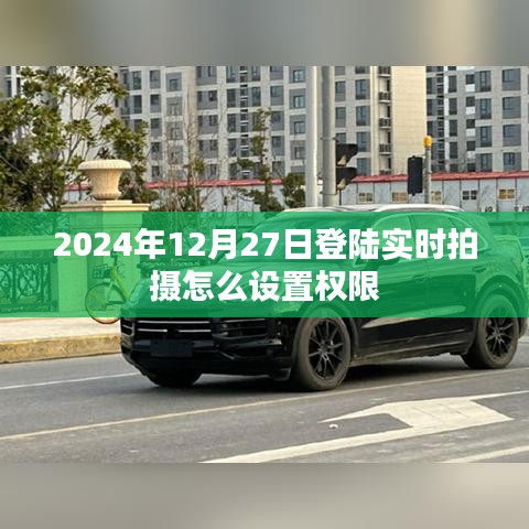 关于实时拍摄设置权限的指南，如何设置登陆日期为2024年12月27日的实时拍摄权限