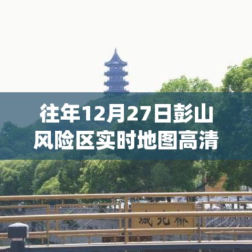彭山风险区实时地图高清解读，历年12月27日情况分析