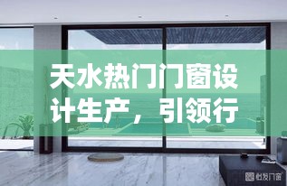 天水门窗设计生产，创新与品质引领行业