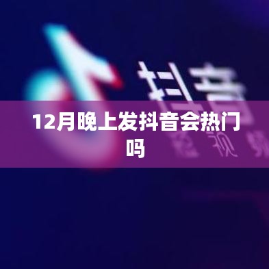 抖音热门与发布时间关系解析，晚上发布更易热门？