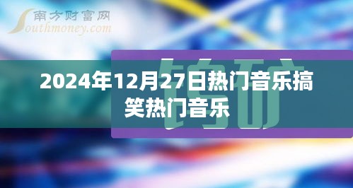 2024年搞笑热门音乐盘点，欢乐旋律来袭！