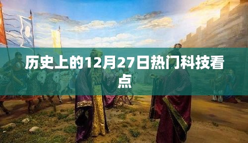 12月27日科技看点概览，历史上的重要时刻回顾