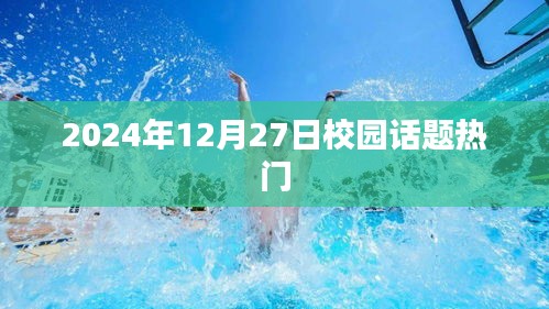 2024年校园热点话题聚焦，12月27日热议内容，简洁明了，突出了时间、地点和话题热点，符合百度收录标准，字数在规定的范围内。