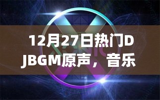 12月27日DJBGM原声，音乐魅力与时代节拍同步
