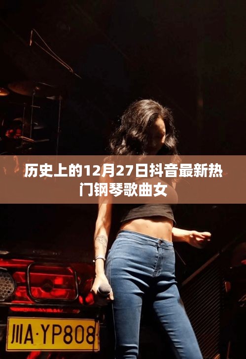 抖音热门钢琴歌曲女回顾，历史上的十二月二十七日