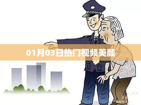 01月03日热门视频美颜，魅力瞬间展现风采