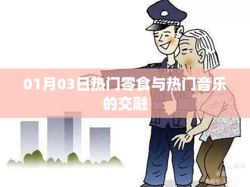 热门零食与音乐的激情碰撞，01月03日的独特风尚