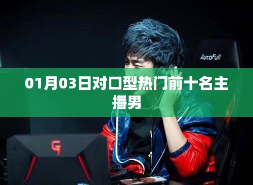 最新热门主播男前十名对口型榜单（附日期）