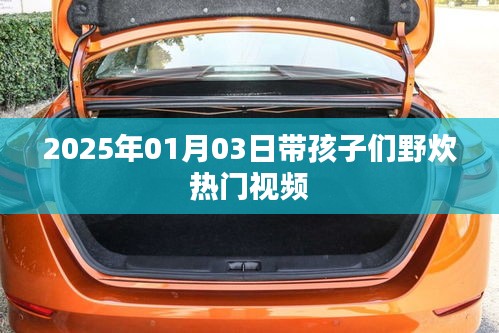 『2025年亲子野炊日热门视频，欢乐瞬间一网打尽』