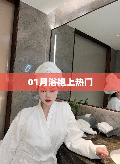 浴袍风潮来袭，一月热门之选揭秘