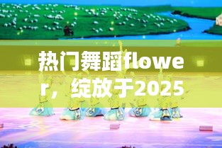 热门舞蹈flower，舞台之光的绽放