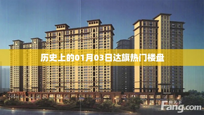 达旗热门楼盘历史盘点，一月三日回顾