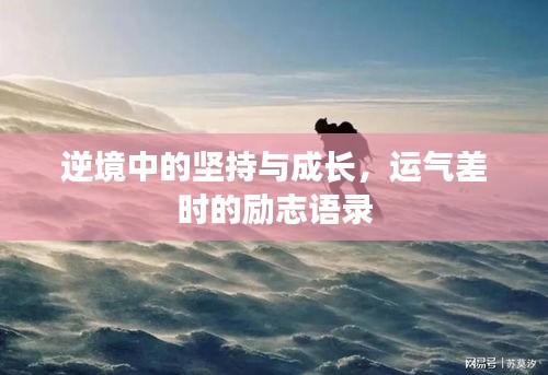 逆境中的坚持与成长，运气差时的励志语录