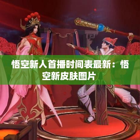 悟空新人首播时间表最新：悟空新皮肤图片 