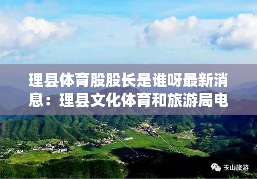 理县体育股股长是谁呀最新消息：理县文化体育和旅游局电话 