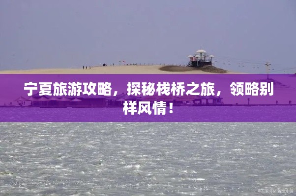 宁夏旅游攻略，探秘栈桥之旅，领略别样风情！