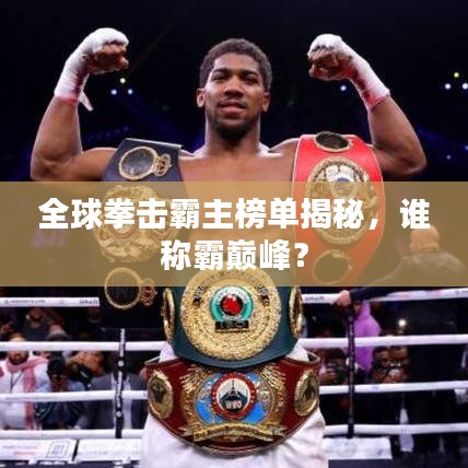 全球拳击霸主榜单揭秘，谁称霸巅峰？