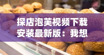 探店泡芙视频下载安装最新版：我想看泡芙的视频 