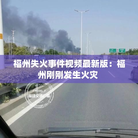 福州失火事件视频最新版：福州刚刚发生火灾 