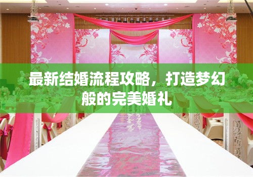最新结婚流程攻略，打造梦幻般的完美婚礼