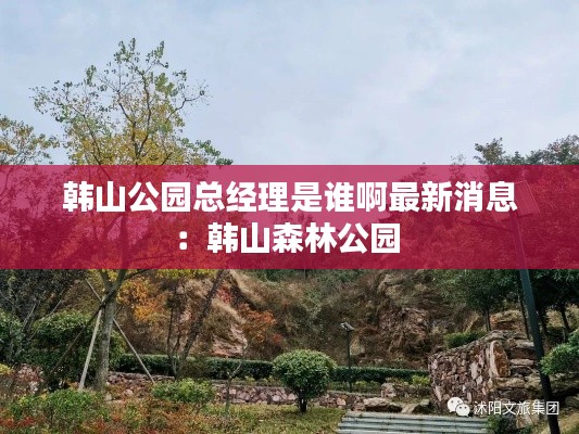韩山公园总经理是谁啊最新消息：韩山森林公园 