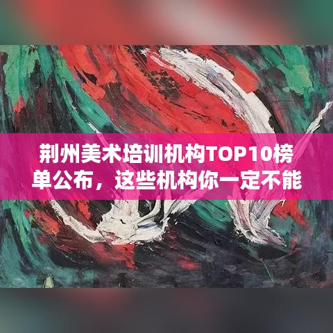 荆州美术培训机构TOP10榜单公布，这些机构你一定不能错过！