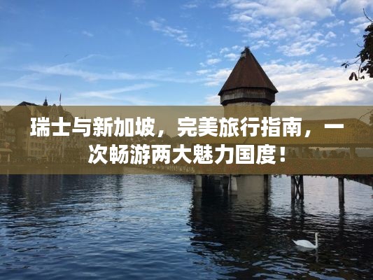 瑞士与新加坡，完美旅行指南，一次畅游两大魅力国度！