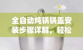 全自动炖锅锅盖安装步骤详解，轻松搞定！
