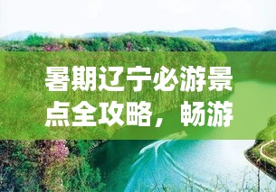 暑期辽宁必游景点全攻略，畅游辽宁尽享夏日风情！