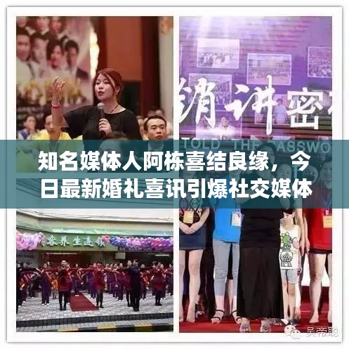 知名媒体人阿栋喜结良缘，今日最新婚礼喜讯引爆社交媒体热议