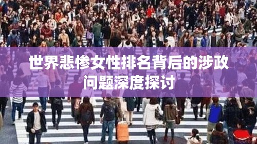 世界悲惨女性排名背后的涉政问题深度探讨