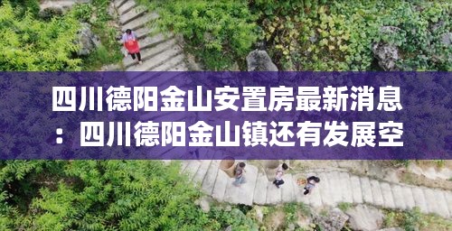 四川德阳金山安置房最新消息：四川德阳金山镇还有发展空间吗 