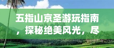 五指山京圣游玩指南，探秘绝美风光，尽享奇幻之旅！