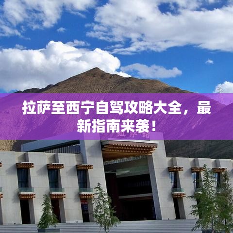 拉萨至西宁自驾攻略大全，最新指南来袭！