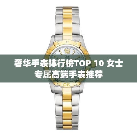 奢华手表排行榜TOP 10 女士专属高端手表推荐
