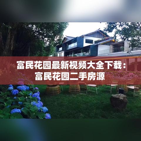 富民花园最新视频大全下载：富民花园二手房源 