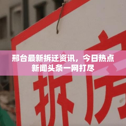 邢台最新拆迁资讯，今日热点新闻头条一网打尽