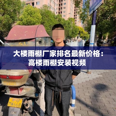 大楼雨棚厂家排名最新价格：高楼雨棚安装视频 