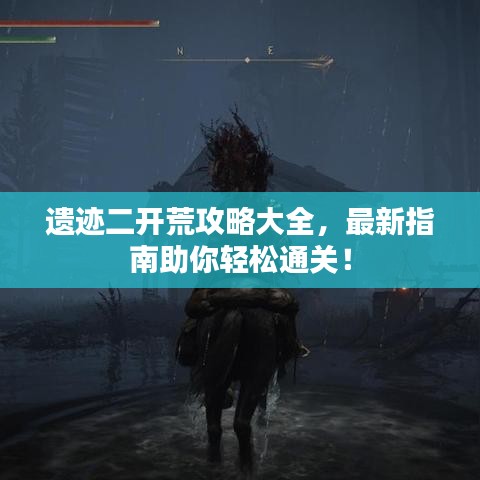 遗迹二开荒攻略大全，最新指南助你轻松通关！