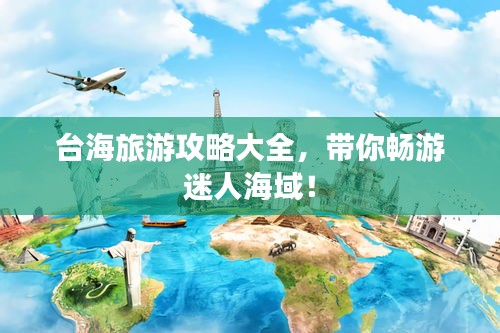 台海旅游攻略大全，带你畅游迷人海域！