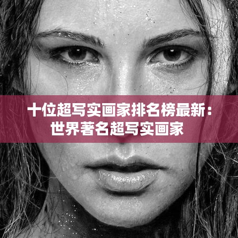 十位超写实画家排名榜最新：世界著名超写实画家 