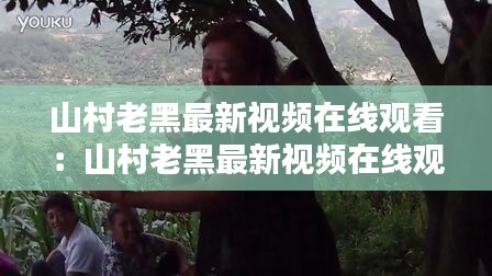 山村老黑最新视频在线观看：山村老黑最新视频在线观看 