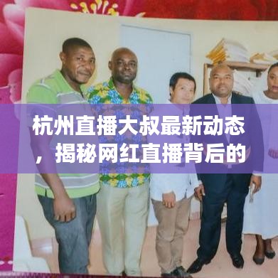 杭州直播大叔最新动态，揭秘网红直播背后的故事传奇