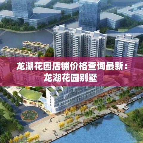 龙湖花园店铺价格查询最新：龙湖花园别墅 