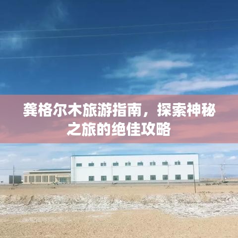 龚格尔木旅游指南，探索神秘之旅的绝佳攻略