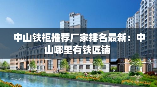 中山铁柜推荐厂家排名最新：中山哪里有铁匠铺 